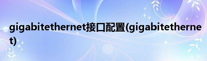 gigabitethernet接口配置(gigabitethernet)