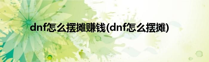 dnf怎么摆摊赚钱(dnf怎么摆摊)