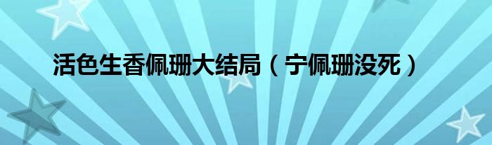 活色生香佩珊大结局（宁佩珊没死）