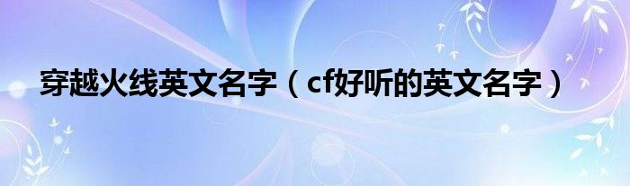 穿越火线英文名字（cf好听的英文名字）