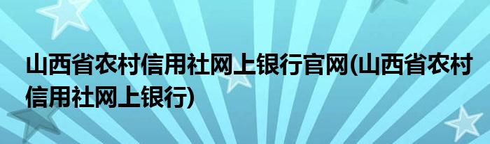 山西省农村信用社网上银行官网(山西省农村信用社网上银行)