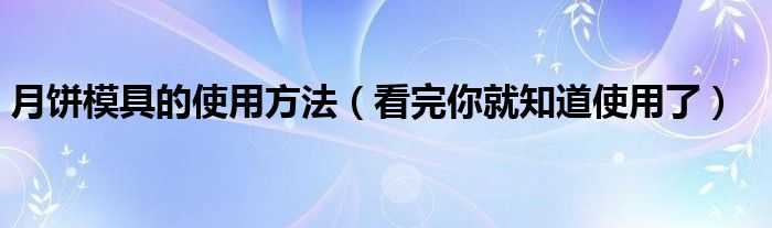 月饼模具的使用方法（看完你就知道使用了）