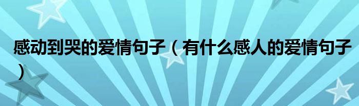 感动到哭的爱情句子（有什么感人的爱情句子）