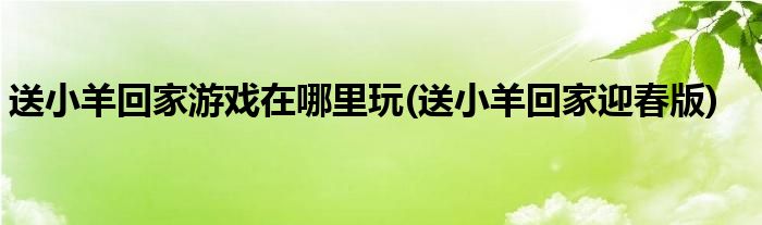 送小羊回家游戏在哪里玩(送小羊回家迎春版)