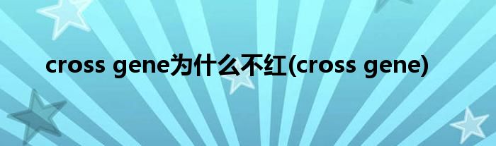 cross gene为什么不红(cross gene)