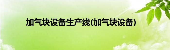 加气块设备生产线(加气块设备)