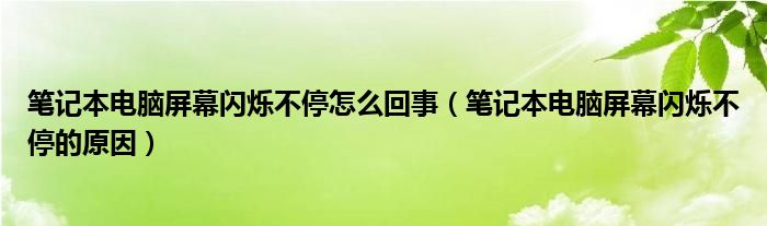 笔记本电脑屏幕闪烁不停怎么回事（笔记本电脑屏幕闪烁不停的原因）