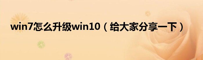 win7怎么升级win10（给大家分享一下）