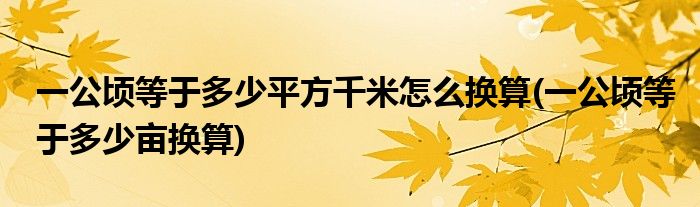 一公顷等于多少平方千米怎么换算(一公顷等于多少亩换算)