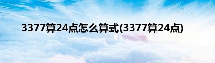 3377算24点怎么算式(3377算24点)