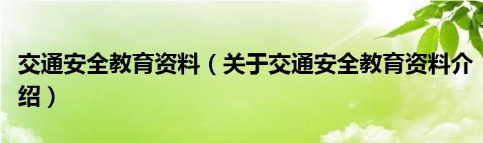 交通安全教育资料（关于交通安全教育资料介绍）