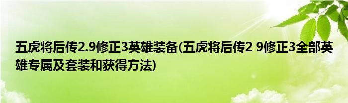 五虎将后传2.9修正3英雄装备(五虎将后传2 9修正3全部英雄专属及套装和获得方法)