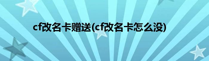 cf改名卡赠送(cf改名卡怎么没)