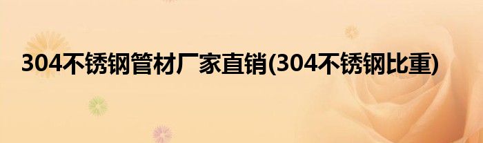 304不锈钢管材厂家直销(304不锈钢比重)