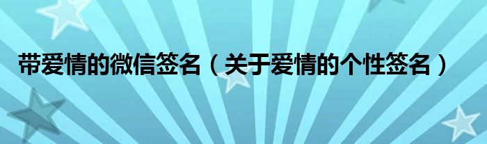 带爱情的微信签名（关于爱情的个性签名）