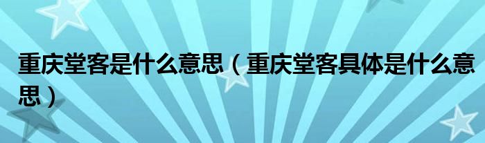 重庆堂客是什么意思（重庆堂客具体是什么意思）