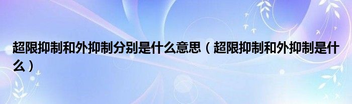 超限抑制和外抑制分别是什么意思（超限抑制和外抑制是什么）