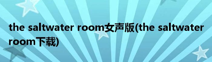 the saltwater room女声版(the saltwater room下载)