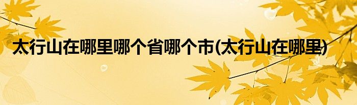 太行山在哪里哪个省哪个市(太行山在哪里)