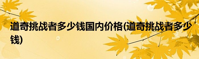 道奇挑战者多少钱国内价格(道奇挑战者多少钱)