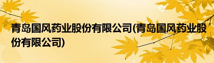 青岛国风药业股份有限公司(青岛国风药业股份有限公司)