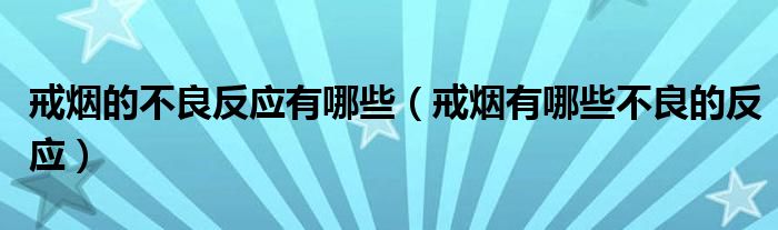 戒烟的不良反应有哪些（戒烟有哪些不良的反应）