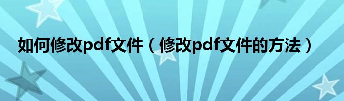 如何修改pdf文件（修改pdf文件的方法）