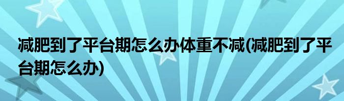 减肥到了平台期怎么办体重不减(减肥到了平台期怎么办)