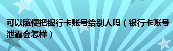 可以随便把银行卡账号给别人吗（银行卡账号泄露会怎样）