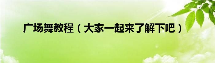 广场舞教程（大家一起来了解下吧）