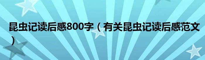 昆虫记读后感800字（有关昆虫记读后感范文）