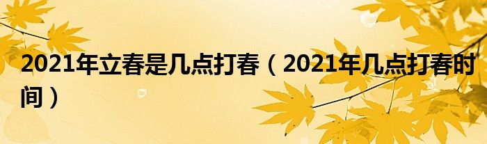 2021年立春是几点打春（2021年几点打春时间）