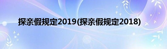 探亲假规定2019(探亲假规定2018)