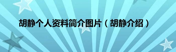 胡静个人资料简介图片（胡静介绍）