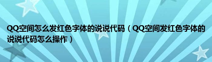 QQ空间怎么发红色字体的说说代码（QQ空间发红色字体的说说代码怎么操作）