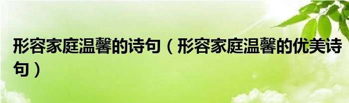 形容家庭温馨的诗句（形容家庭温馨的优美诗句）