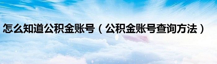 怎么知道公积金账号（公积金账号查询方法）