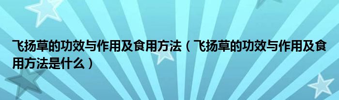 飞扬草的功效与作用及食用方法（飞扬草的功效与作用及食用方法是什么）