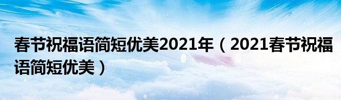 春节祝福语简短优美2021年（2021春节祝福语简短优美）