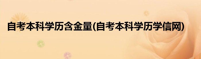 自考本科学历含金量(自考本科学历学信网)