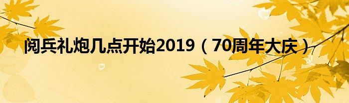 阅兵礼炮几点开始2019（70周年大庆）