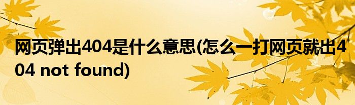 网页弹出404是什么意思(怎么一打网页就出404 not found)