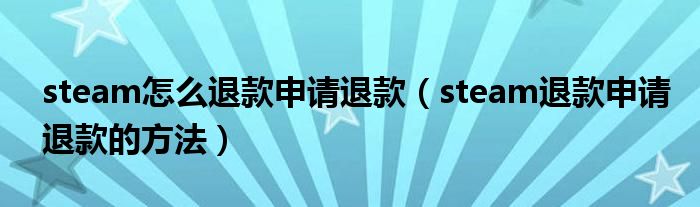 steam怎么退款申请退款（steam退款申请退款的方法）