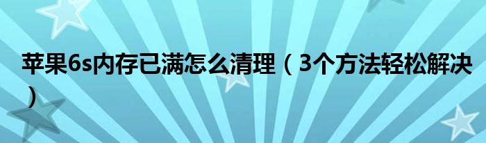 苹果6s内存已满怎么清理（3个方法轻松解决）