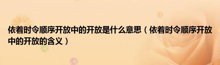 依着时令顺序开放中的开放是什么意思（依着时令顺序开放中的开放的含义）