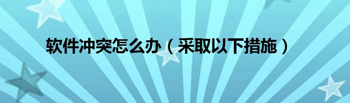 软件冲突怎么办（采取以下措施）