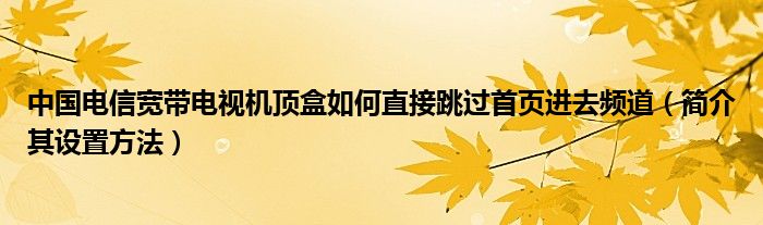 中国电信宽带电视机顶盒如何直接跳过首页进去频道（简介其设置方法）