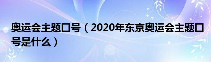 奥运会主题口号（2020年东京奥运会主题口号是什么）