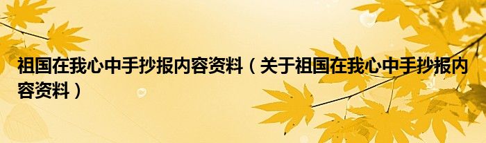 祖国在我心中手抄报内容资料（关于祖国在我心中手抄报内容资料）