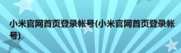 小米官网首页登录帐号(小米官网首页登录帐号)